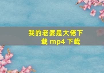 我的老婆是大佬下载 mp4 下载